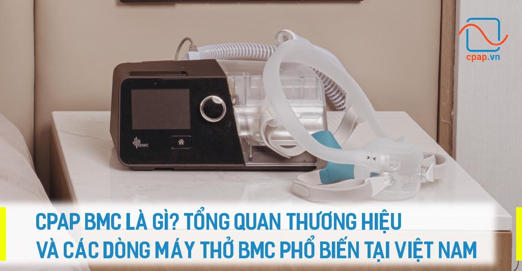 CPAP BMC LÀ GÌ? TỔNG QUAN THƯƠNG HIỆU VÀ CÁC DÒNG MÁY THỞ BMC PHỔ BIẾN TẠI VIỆT NAM